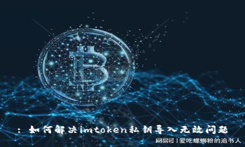 : 如何解决imtoken私钥导入无效问题