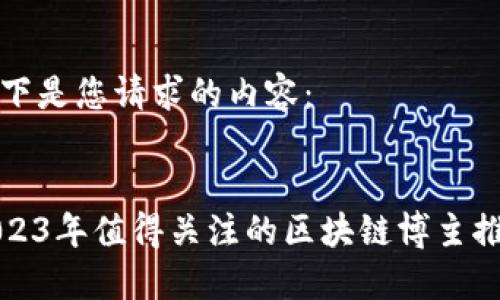 以下是您请求的内容:
2023年值得关注的区块链博主推荐