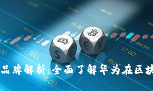 华为区块链手机品牌解析:全面了解华为在区块链技术上的应用