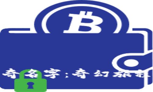 探索区块链的神奇名字:奇幻旅程中的创意与含义