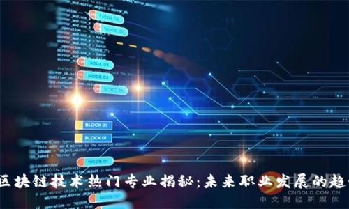 2023年区块链技术热门专业揭秘：未来职业发展的趋势与挑战