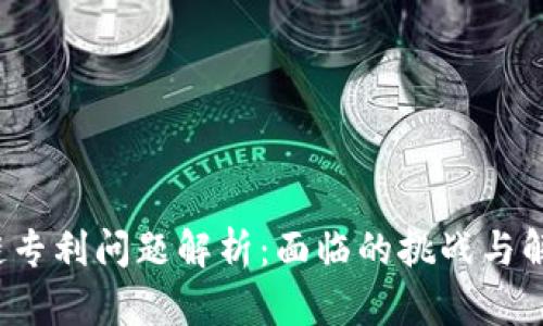 区块链专利问题解析:面临的挑战与解决方案
