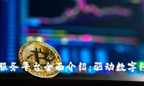 区块链新服务平台全面介绍:驱动数字经济的未来
