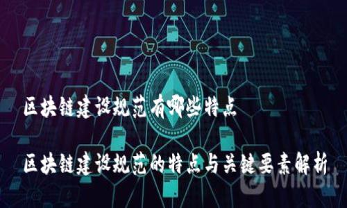 区块链建设规范有哪些特点

区块链建设规范的特点与关键要素解析