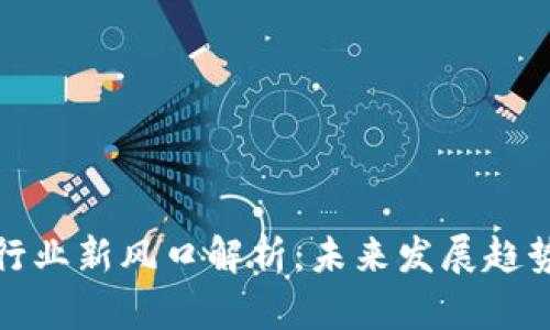 区块链行业新风口解析:未来发展趋势与机会