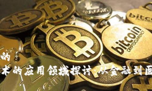 思考一个的
区块链技术的应用领域探讨:从金融到医疗的潜力