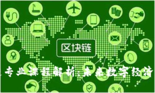 学校区块链专业课程解析:未来数字经济的先锋教育