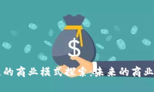 区块链的商业模式探索:未来的商业新格局