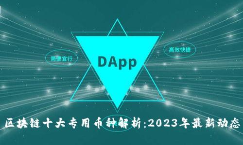 区块链十大专用币种解析:2023年最新动态
