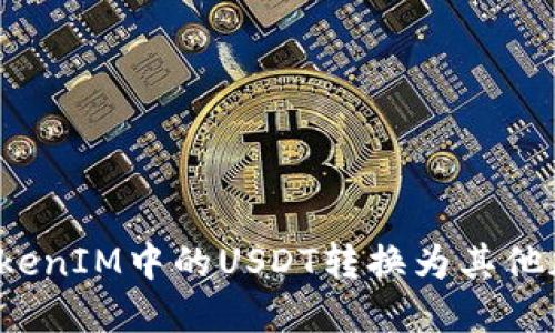 如何将TokenIM中的USDT转换为其他加密货币？