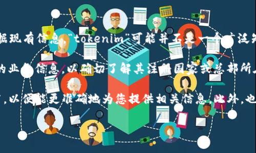 要回答“tokenim是属于哪个国家的”，首先我们需要明确“tokenim”的具体指代。根据现有信息，“tokenim”可能并不是一个广泛知名的公司、品牌或机构名称，因此可能涉及到较少信息。

如果“tokenim”指的是一家特定的公司或项目，建议查询该公司的官方网站或相关的业务信息，以确切了解其注册国家或总部所在地。通常情况下，这类信息会在公司官网的“关于我们”或“联系”页面中有明确说明。

如果您有更具体的信息或上下文（例如它是一种产品、服务或平台），请提供更多细节，以便能更准确地为您提供相关信息。此外，也可以进行相关的网络搜索，以获取更多即时更新的信息。

如果您对“tokenim”有其他相关的问题，我很乐意帮助您解答！