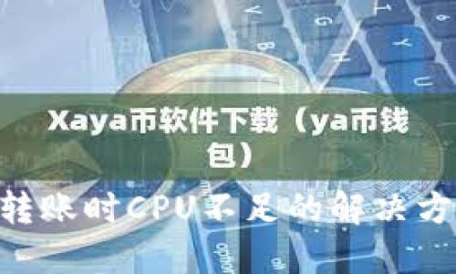Tokenim转账时CPU不足的解决方案与技巧