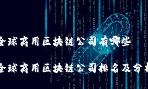 全球商用区块链公司有哪些
全球商用区块链公司排名及分析