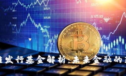 区块链发行基金解析:未来金融的新机遇