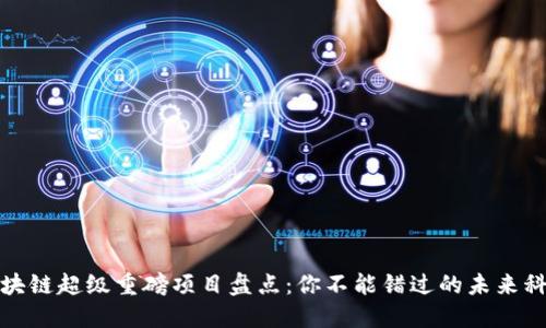 区块链超级重磅项目盘点:你不能错过的未来科技