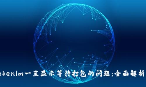 解决Tokenim一直显示等待打包的问题:全面解析及技巧