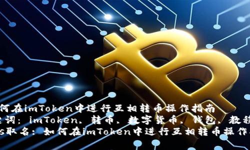 如何在imToken中进行互相转币操作指南
关键词: imToken, 转币, 数字货币, 钱包, 教程
tags取名: 如何在imToken中进行互相转币操作指南