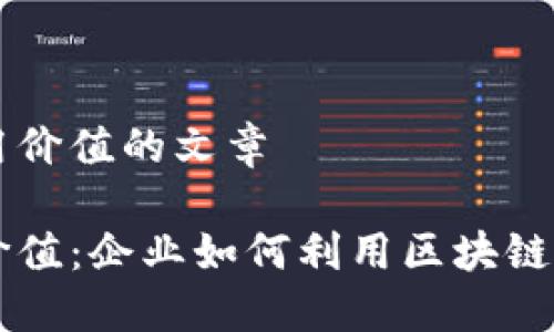 关于区块链商用价值的文章
区块链的商用价值:企业如何利用区块链技术提升竞争力