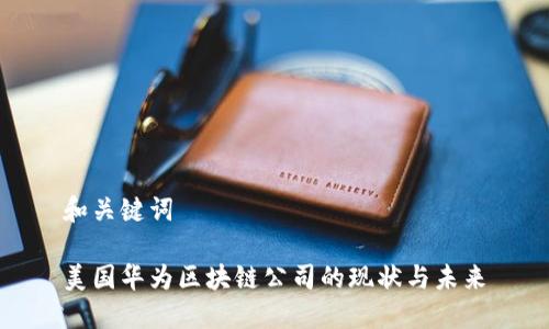和关键词
美国华为区块链公司的现状与未来