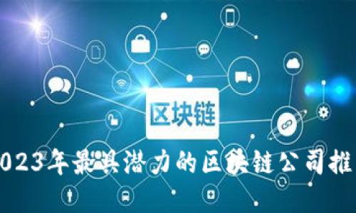 2023年最具潜力的区块链公司推荐