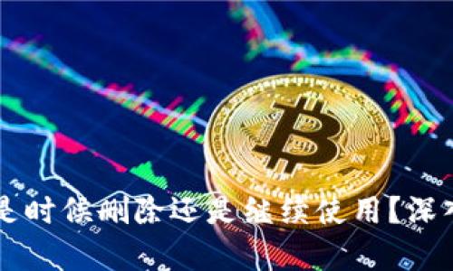 : TokenIM:是时候删除还是继续使用?深入分析与探讨