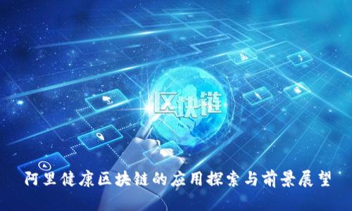 阿里健康区块链的应用探索与前景展望
