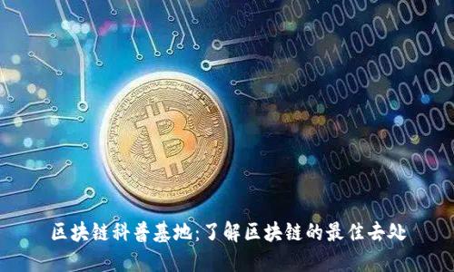 区块链科普基地:了解区块链的最佳去处