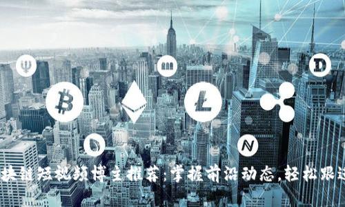 2023年区块链短视频博主推荐:掌握前沿动态,轻松跟进业界趋势