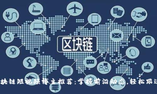 2023年区块链短视频博主推荐:掌握前沿动态,轻松跟进业界趋势