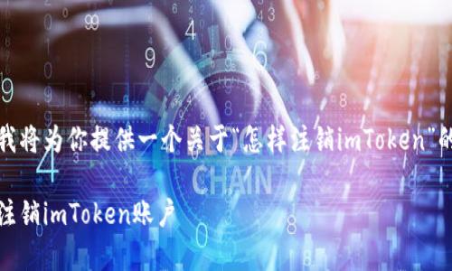 根据你的需求,我将为你提供一个关于“怎样注销imToken”的详细内容框架。
详细解析:如何注销imToken账户