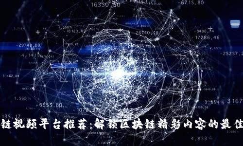 区块链视频平台推荐:解锁区块链精彩内容的最佳选择