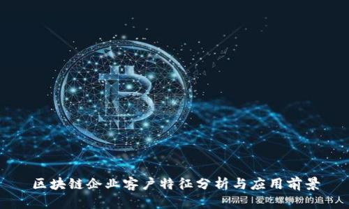 区块链企业客户特征分析与应用前景