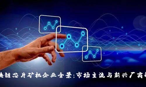 区块链芯片矿机企业全景：市场主流与新兴厂商解析