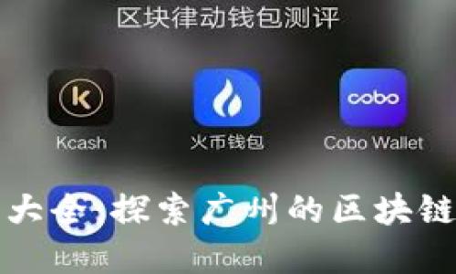 广州区块链公司大全:探索广州的区块链生态与发展趋势