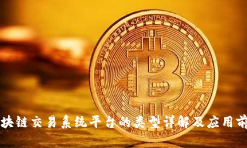 区块链交易系统平台的类型详解及应用前景
