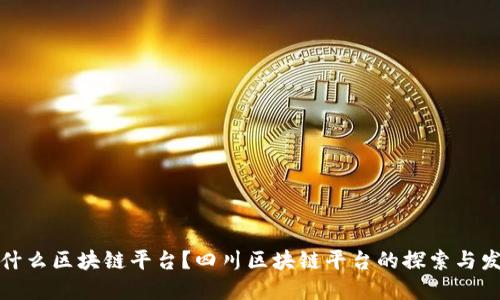 是什么区块链平台?四川区块链平台的探索与发展