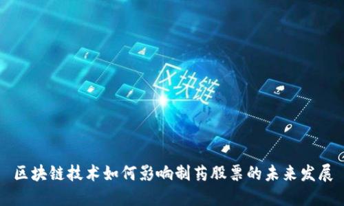 区块链技术如何影响制药股票的未来发展