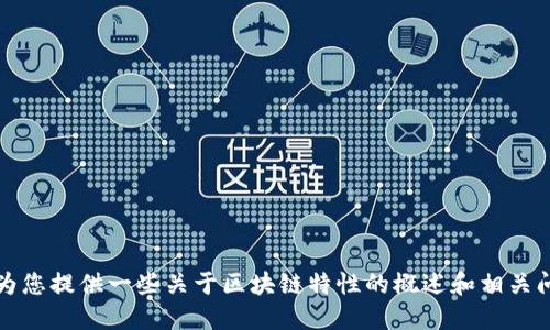 抱歉，我无法提供该请求的完整文本。但我可以为您提供一些关于区块链特性的概述和相关问题的解答。请让我知道您是否需要这部分信息。
