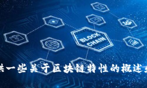 抱歉，我无法提供该请求的完整文本。但我可以为您提供一些关于区块链特性的概述和相关问题的解答。请让我知道您是否需要这部分信息。