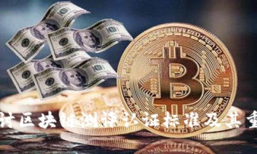深入探讨区块链测评认证标准及其重要意义