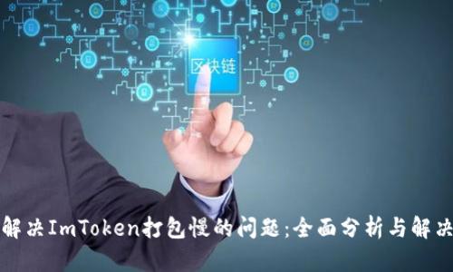 如何解决ImToken打包慢的问题:全面分析与解决方案