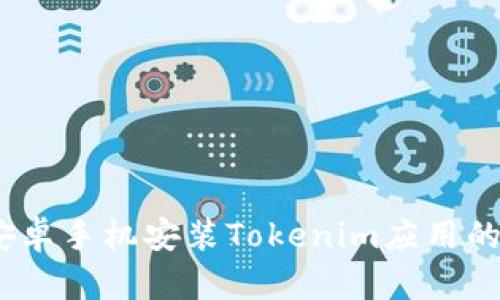 全面指南:安卓手机安装Tokenim应用的步骤与技巧