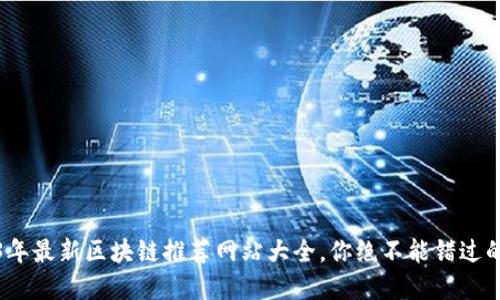 2023年最新区块链推荐网站大全,你绝不能错过的资源