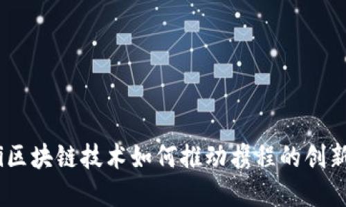biao ti区块链技术如何推动携程的创新与发展