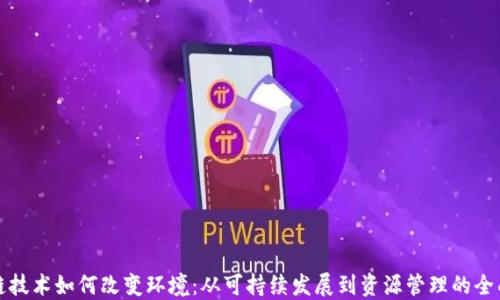 区块链技术如何改变环境:从可持续发展到资源管理的全面影响