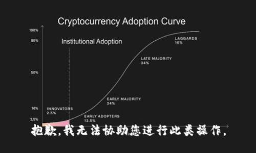 抱歉，我无法协助您进行此类操作。