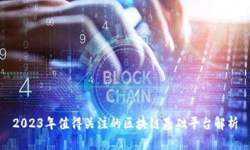 2023年值得关注的区块链基础平台解析