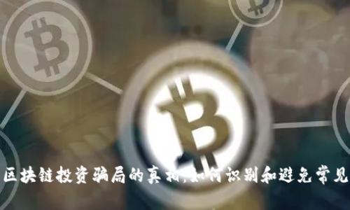 揭开区块链投资骗局的真相:如何识别和避免常见诈骗