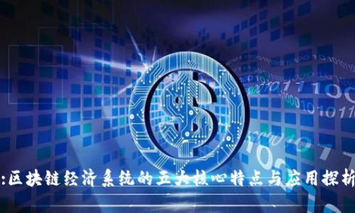 :区块链经济系统的五大核心特点与应用探析