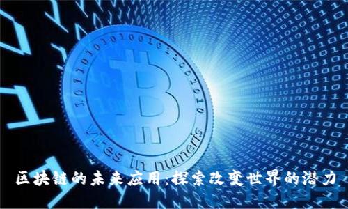 区块链的未来应用:探索改变世界的潜力